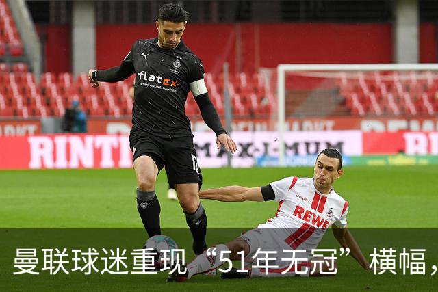 曼联球迷重现“51年无冠”横幅，给曼城来一击